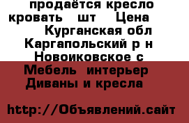 продаётся кресло кровать 2 шт  › Цена ­ 3 500 - Курганская обл., Каргапольский р-н, Новоиковское с. Мебель, интерьер » Диваны и кресла   